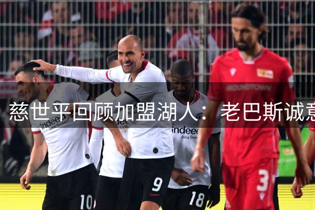 慈世平回顾加盟湖人：老巴斯诚意打动 科比邀约冲击总冠军